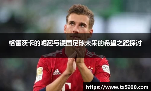 格雷茨卡的崛起与德国足球未来的希望之路探讨