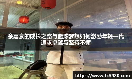 余嘉豪的成长之路与篮球梦想如何激励年轻一代追求卓越与坚持不懈