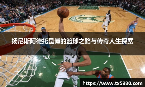 扬尼斯阿德托昆博的篮球之路与传奇人生探索